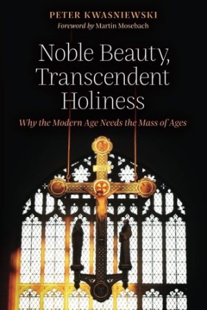 Noble Beauty, Transcendent Holiness by Peter Kwasniewski