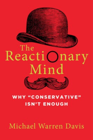 The Reactionary Mind - Why 'Conservative' Isn't Enough