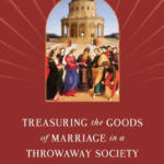Treasuring the Goods of Marriage in a Throwaway Society