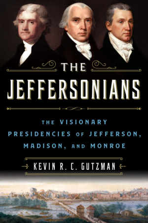 The Jeffersonians - The Visionary Presidencies of Jefferson, Madison, and Monroe
