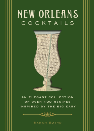 New Orleans Cocktails: An Elegant Collection of Over 100 Recipes Inspired by the Big Easy